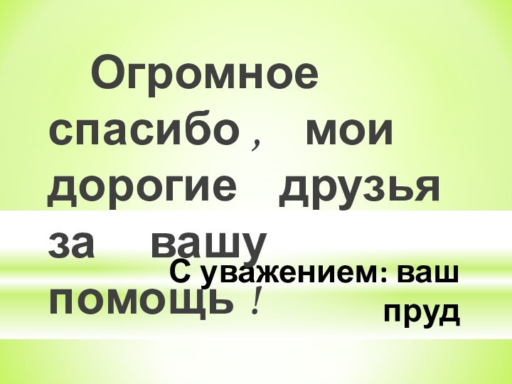 С уважением: ваш пруд   Огромное спасибо ,  мои