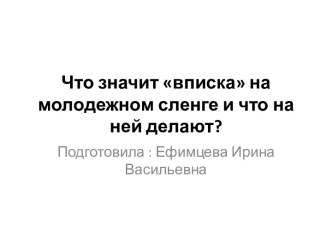 Презентация Что значит вписка на молодежном сленге и что на ней делают?