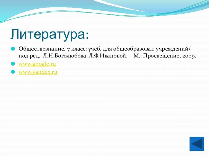 Литература:Обществознание. 7 класс: учеб. для общеобразоват. учреждений/ под ред. Л.Н.Боголюбова, Л.Ф.Ивановой. – М.: Просвещение, 2009.www.google.ruwww.yandex.ru