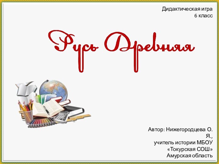 Дидактическая игра6 классАвтор: Нижегородцева О.Я.,учитель истории МБОУ «Токурская СОШ»Амурская область