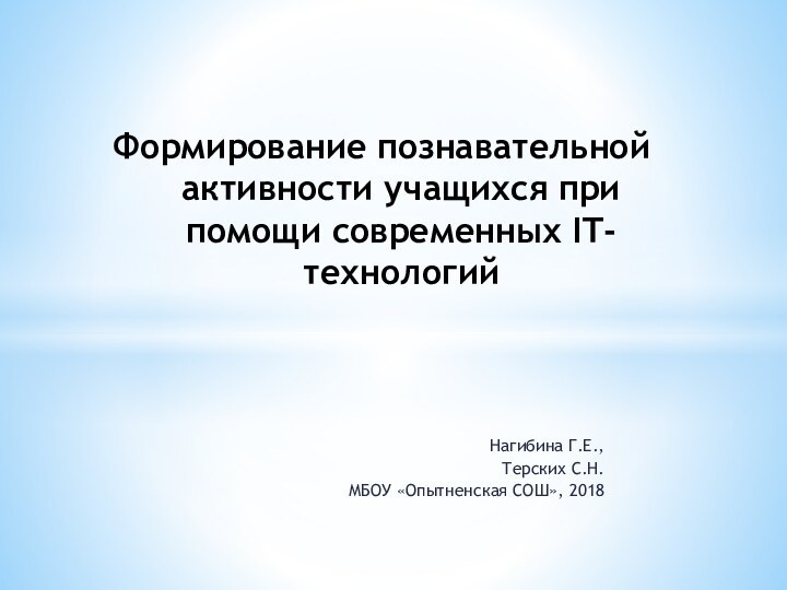 Нагибина Г.Е.,Терских С.Н.МБОУ «Опытненская СОШ», 2018Формирование познавательной активности учащихся при помощи современных IT-технологий