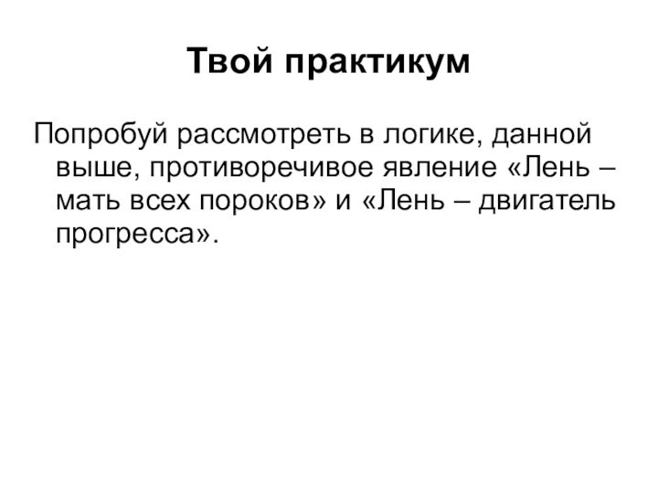 Твой практикумПопробуй рассмотреть в логике, данной выше, противоречивое явление «Лень – мать