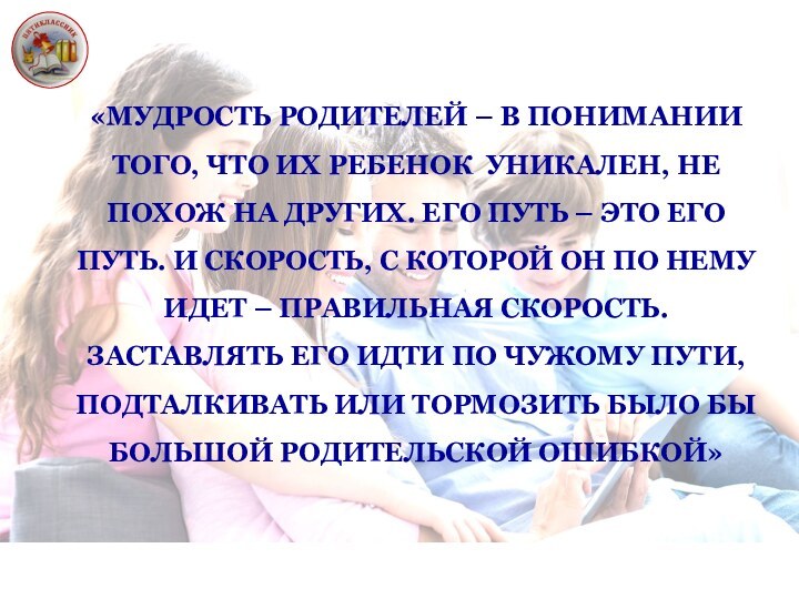 «МУДРОСТЬ РОДИТЕЛЕЙ – В ПОНИМАНИИ ТОГО, ЧТО ИХ РЕБЕНОК УНИКАЛЕН, НЕ ПОХОЖ