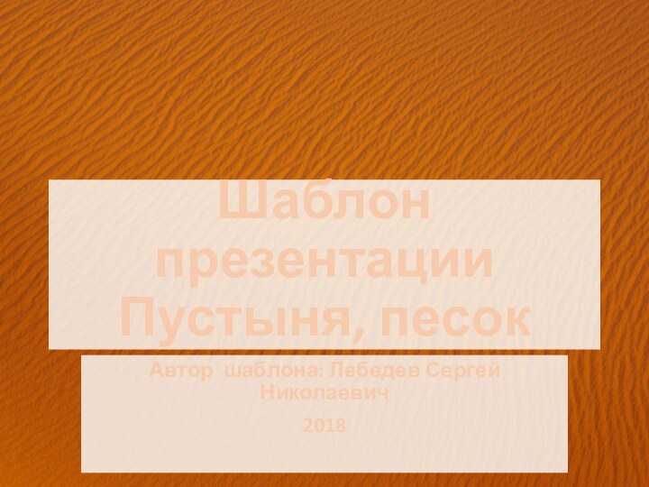 Шаблон презентации Пустыня, песокАвтор шаблона: Лебедев Сергей Николаевич2018