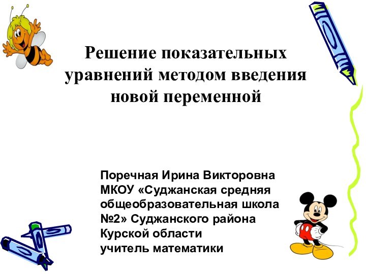 Решение показательных уравнений методом введения новой переменной Поречная Ирина Викторовна МКОУ «Суджанская