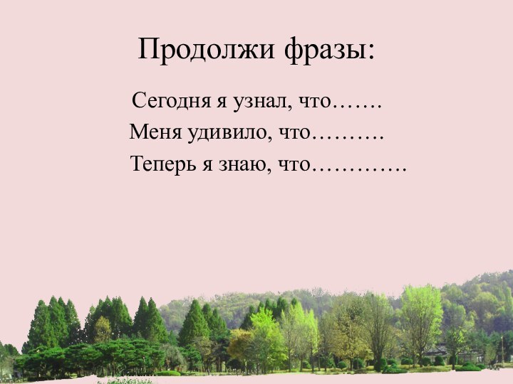 Продолжи фразы:Сегодня я узнал, что…….Меня удивило, что……….  Теперь я знаю, что………….