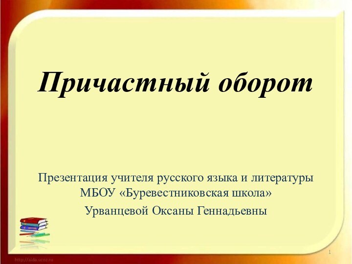 Причастный оборотПрезентация учителя русского языка и литературы МБОУ «Буревестниковская школа» Урванцевой Оксаны Геннадьевны