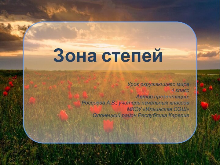 Зона степейУрок окружающего мира4 классАвтор презентации: Россиева А.В., учитель начальных классовМКОУ «Ильинская СОШ»Олонецкий район Республика Карелия