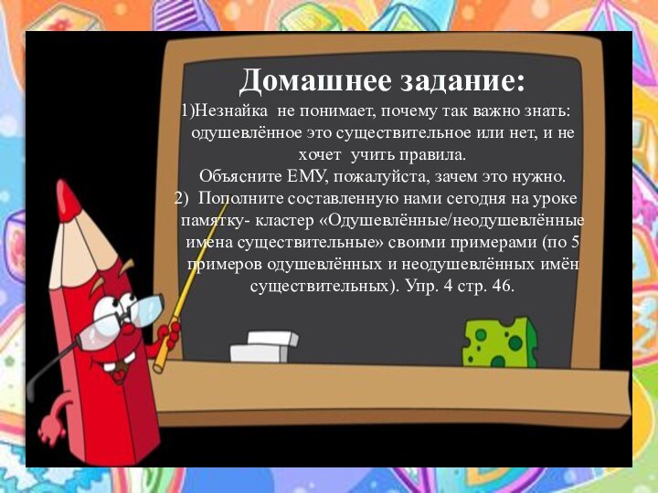 Домашнее задание:Незнайка не понимает, почему так важно знать: одушевлённое это существительное или