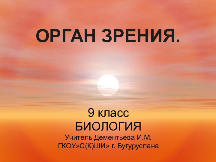 ОРГАН ЗРЕНИЯ.9 классБИОЛОГИЯУчитель Дементьева И.М.ГКОУ»С(К)ШИ» г. Бугуруслана