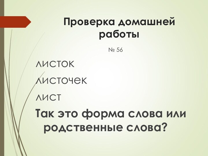 Проверка домашней работы№ 56листоклисточеклистТак это форма слова или родственные слова?