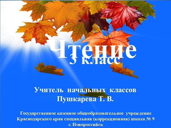 Чтение3 класс Учитель начальных классов Пушкарева Т. В.Государственное казенное общеобразовательное учреждение Краснодарского