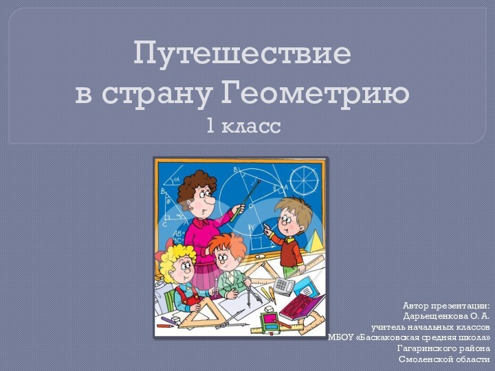 Путешествие  в страну Геометрию 1 классАвтор презентации: Дарьещенкова О. А.учитель начальных