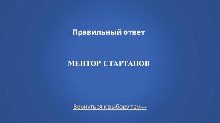 Вернуться к выбору тем→Правильный ответ    Ментор стартапов