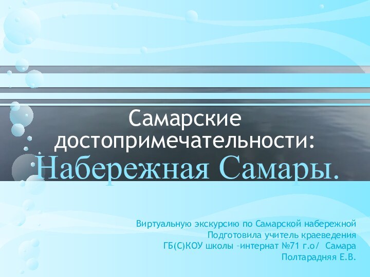 Самарские достопримечательности:Набережная Самары.Виртуальную экскурсию по Самарской набережнойПодготовила учитель краеведения ГБ(С)КОУ школы –интернат №71 г.о/ СамараПолтарадняя Е.В.