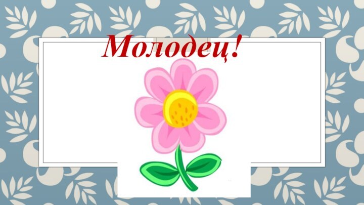 Молодец!