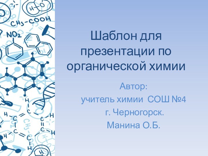 Шаблон для презентации по органической химииАвтор:учитель химии СОШ №4 г. Черногорск.Манина О.Б.