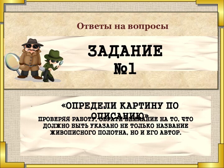 Ответы на вопросыЗадание №1«Определи картину по описанию»Проверяя работу, обрати внимание на то,