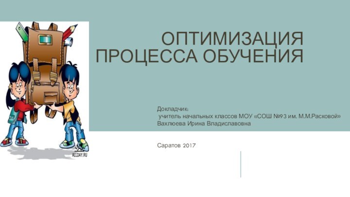 Оптимизация процесса обученияДокладчик: учитель начальных классов МОУ «СОШ №93 им. М.М.Расковой»Вахлюева Ирина ВладиславовнаСаратов 2017