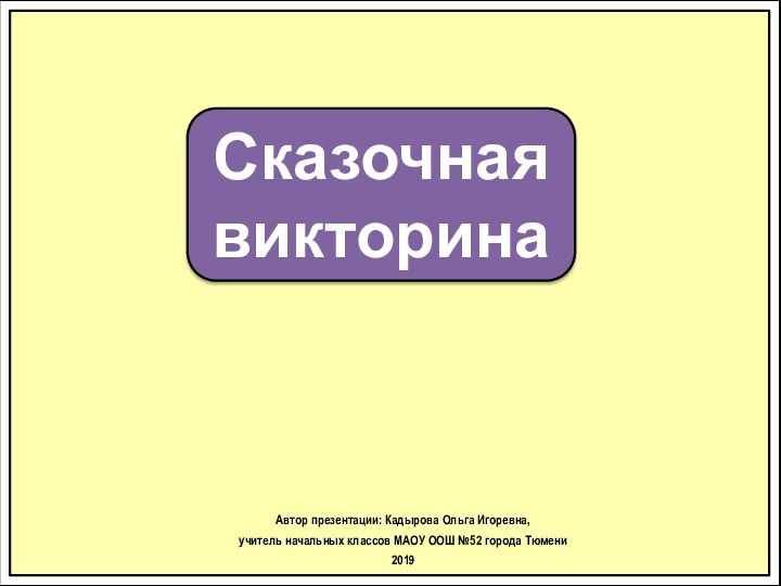 Сказочная викторинаАвтор презентации: Кадырова Ольга Игоревна, учитель начальных классов МАОУ ООШ №52 города Тюмени2019