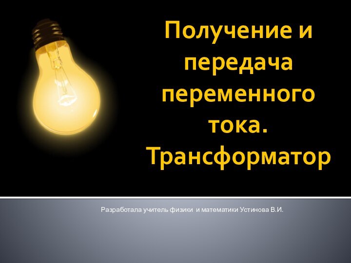 Получение и передача переменного тока. ТрансформаторРазработала учитель физики и математики Устинова В.И.