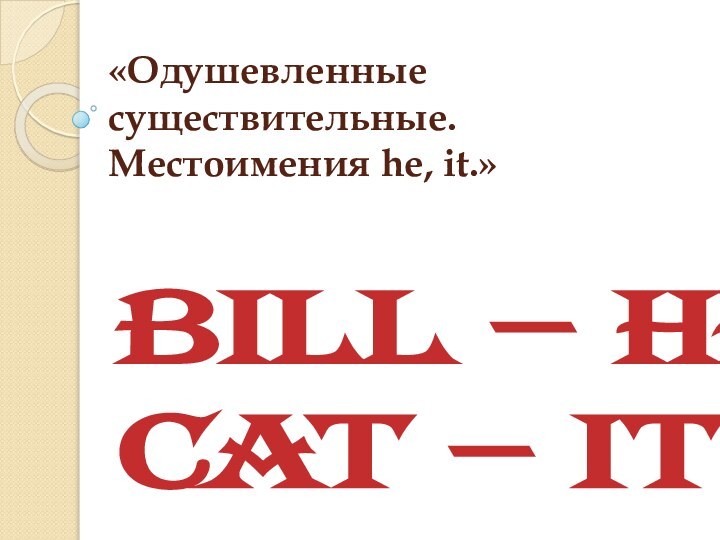 «Одушевленные существительные. Местоимения he, it.»    Bill – he cat – it