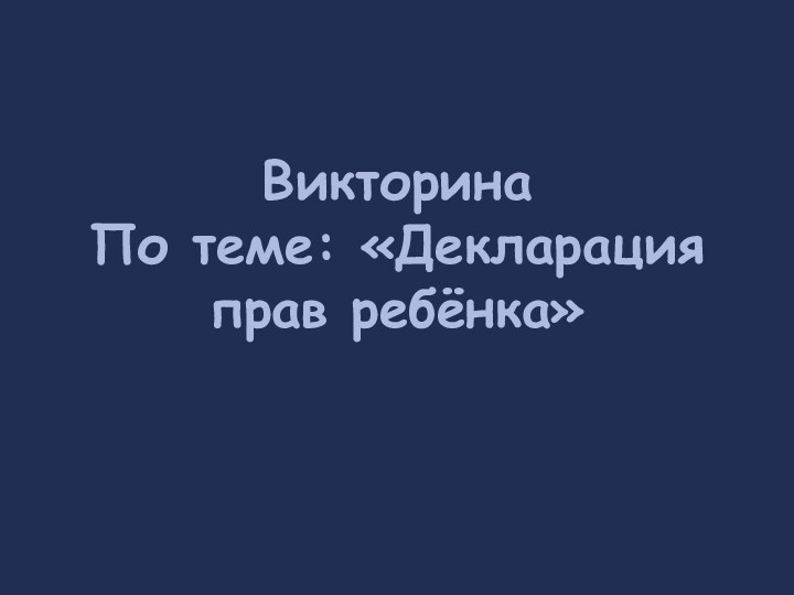 Викторина  По теме: «Декларация прав ребёнка»