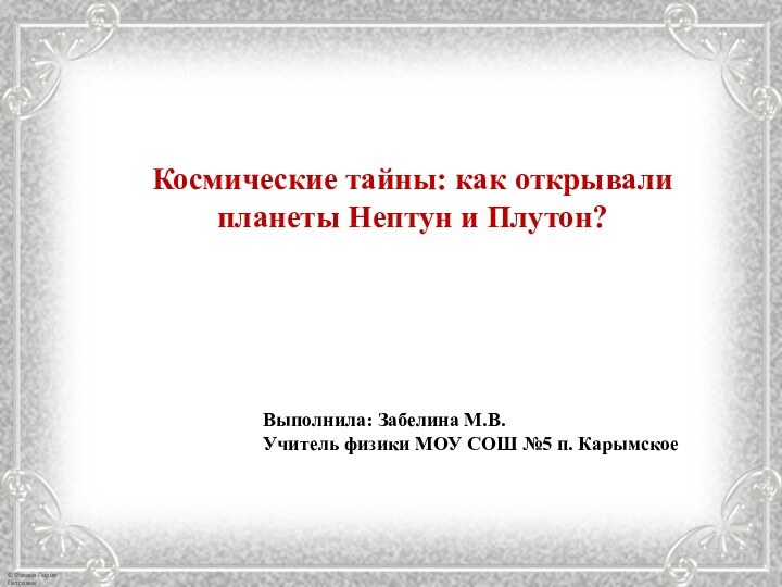 Космические тайны: как открывали планеты Нептун и Плутон?Выполнила: Забелина М.В. Учитель физики