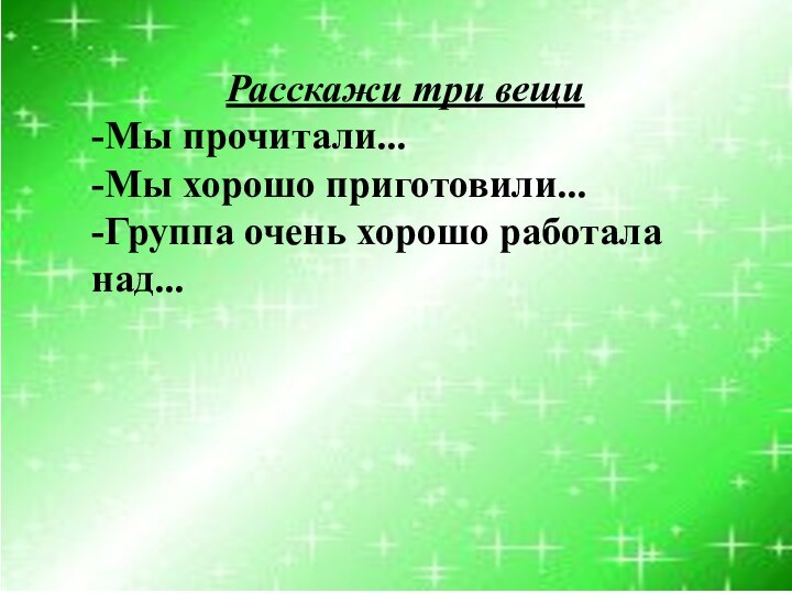 Расскажи три вещи-Мы прочитали...-Мы хорошо приготовили...-Группа очень хорошо работала над...