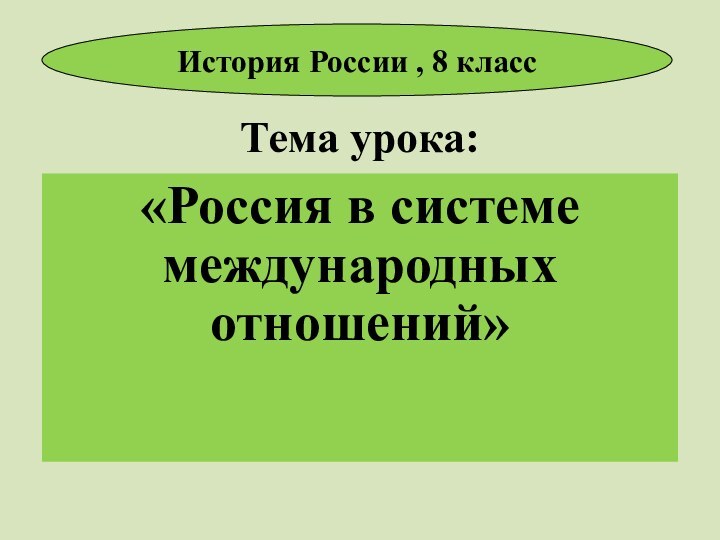 Тема урока:«Россия в системе международных отношений»История России , 8 класс