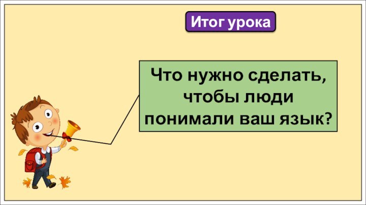 Итог урокаЧто нужно сделать, чтобы люди понимали ваш язык?