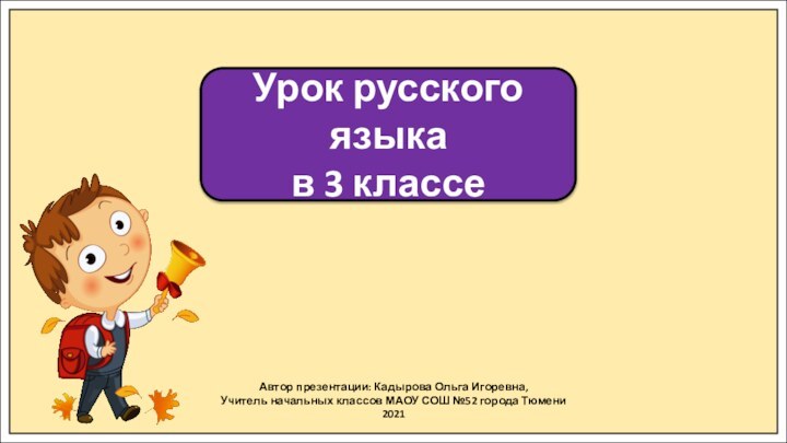 Автор презентации: Кадырова Ольга Игоревна,Учитель начальных классов МАОУ СОШ №52 города Тюмени2021Урок