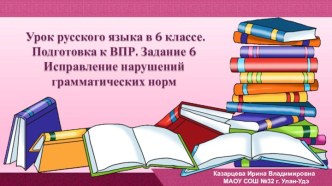 Урок русского языка в 6 классе. Подготовка к ВПР. Задание 6. Исправление нарушений грамматических норм.