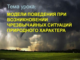 План открытого урока по Основам безопасности жизнедеятельности на тему Модели поведения при возникновении чрезвычайных ситуаций природного характера