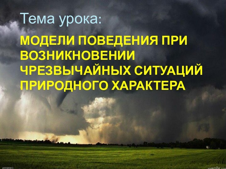 Модели поведения при возникновении чрезвычайных ситуаций природного характераТема урока: