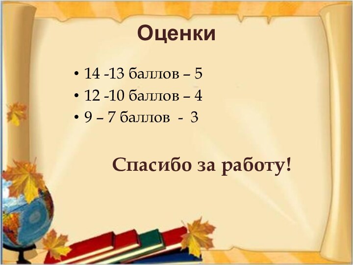 Оценки14 -13 баллов – 512 -10 баллов – 49 – 7 баллов - 3Спасибо за работу!