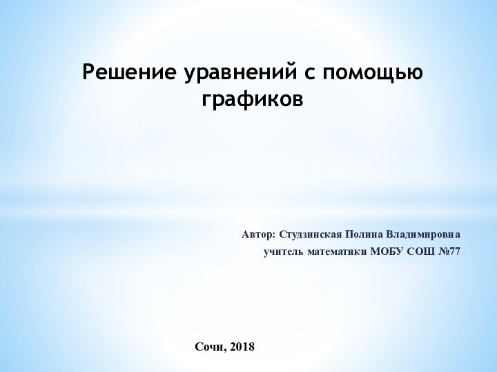 Автор: Студзинская Полина Владимировнаучитель математики МОБУ СОШ №77 Решение уравнений с помощью графиковСочи, 2018