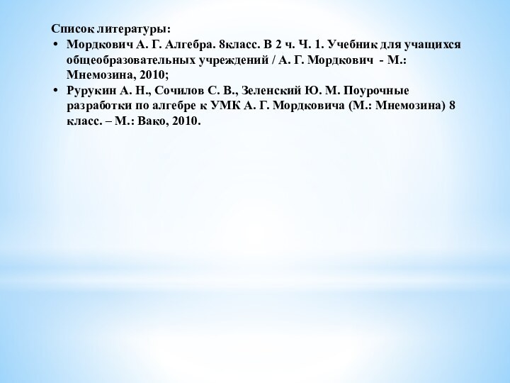 Список литературы:Мордкович А. Г. Алгебра. 8класс. В 2 ч. Ч. 1. Учебник