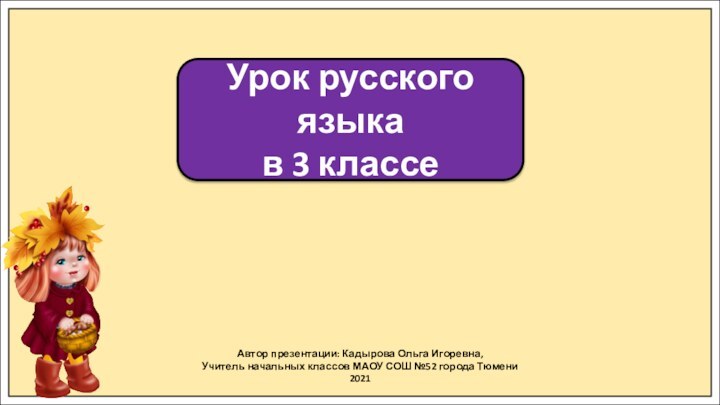 Автор презентации: Кадырова Ольга Игоревна,Учитель начальных классов МАОУ СОШ №52 города Тюмени2021Урок