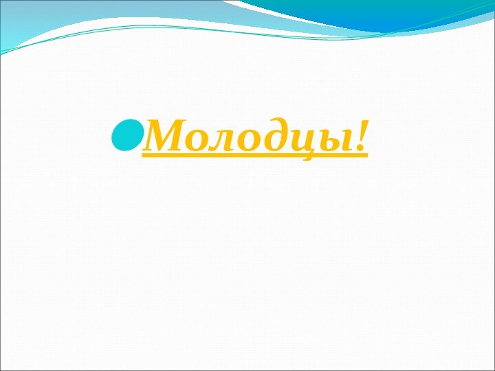 Молодцы!