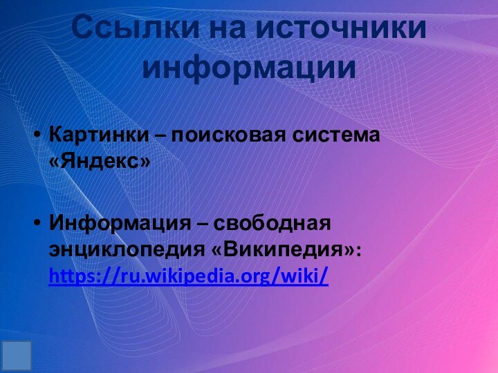 Ссылки на источники информацииКартинки – поисковая система «Яндекс»Информация – свободная энциклопедия «Википедия»: https://ru.wikipedia.org/wiki/