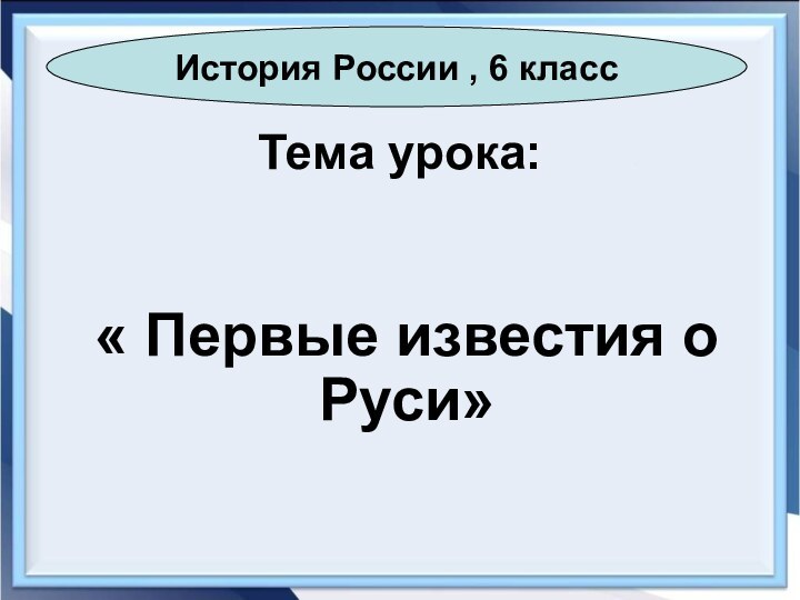 Тема урока:« Первые известия о Руси»История России , 6 класс