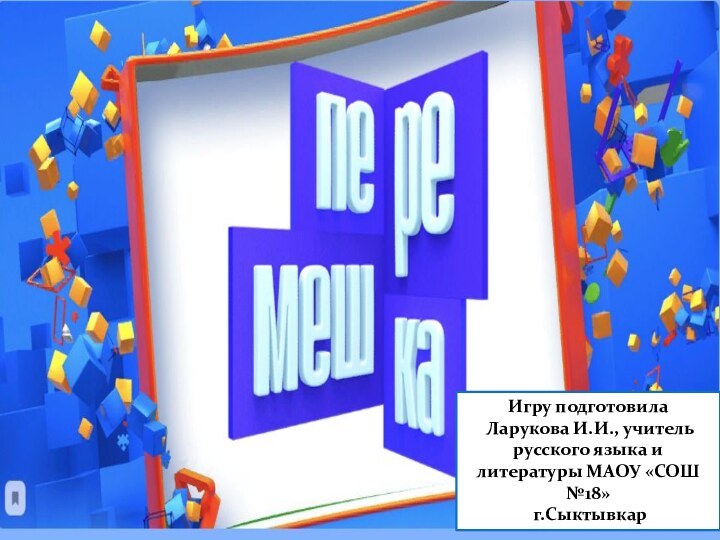 Игру подготовила Ларукова И.И., учитель русского языка и литературы МАОУ «СОШ №18» г.Сыктывкар