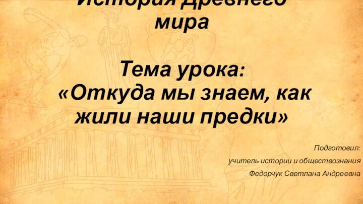 Подготовил:учитель истории и обществознанияФедорчук Светлана АндреевнаИстория Древнего мира  Тема урока: