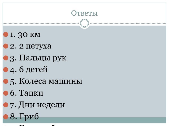 Ответы 1. 30 км2. 2 петуха3. Пальцы рук4. 6 детей5. Колеса машины6.