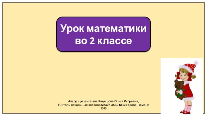 Автор презентации: Кадырова Ольга Игоревна,Учитель начальных классов МАОУ ООШ №52 города Тюмени2020Урок математики во 2 классе