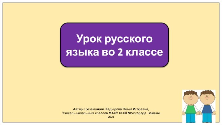 Автор презентации: Кадырова Ольга Игоревна,Учитель начальных классов МАОУ СОШ №52 города Тюмени2021Урок