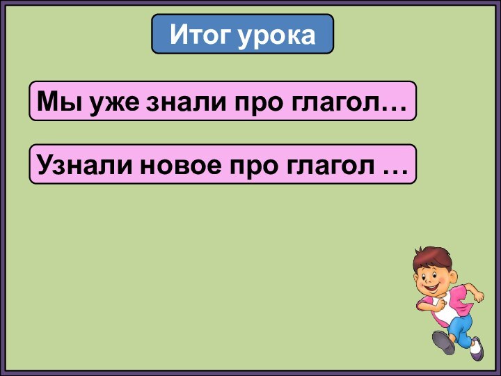 Итог урокаМы уже знали про глагол…Узнали новое про глагол …