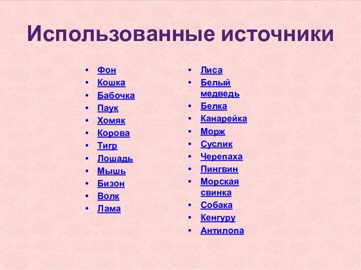 Использованные источникиФонКошкаБабочкаПаукХомякКороваТигрЛошадьМышьБизонВолкЛама ЛисаБелый медведьБелкаКанарейкаМоржСусликЧерепахаПингвинМорская свинкаСобакаКенгуруАнтилопа