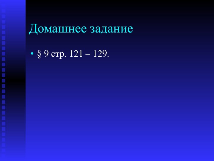 Домашнее задание§ 9 стр. 121 – 129.